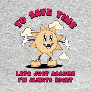 To Save Time Let's Just Assume I'm Always Right T-Shirt